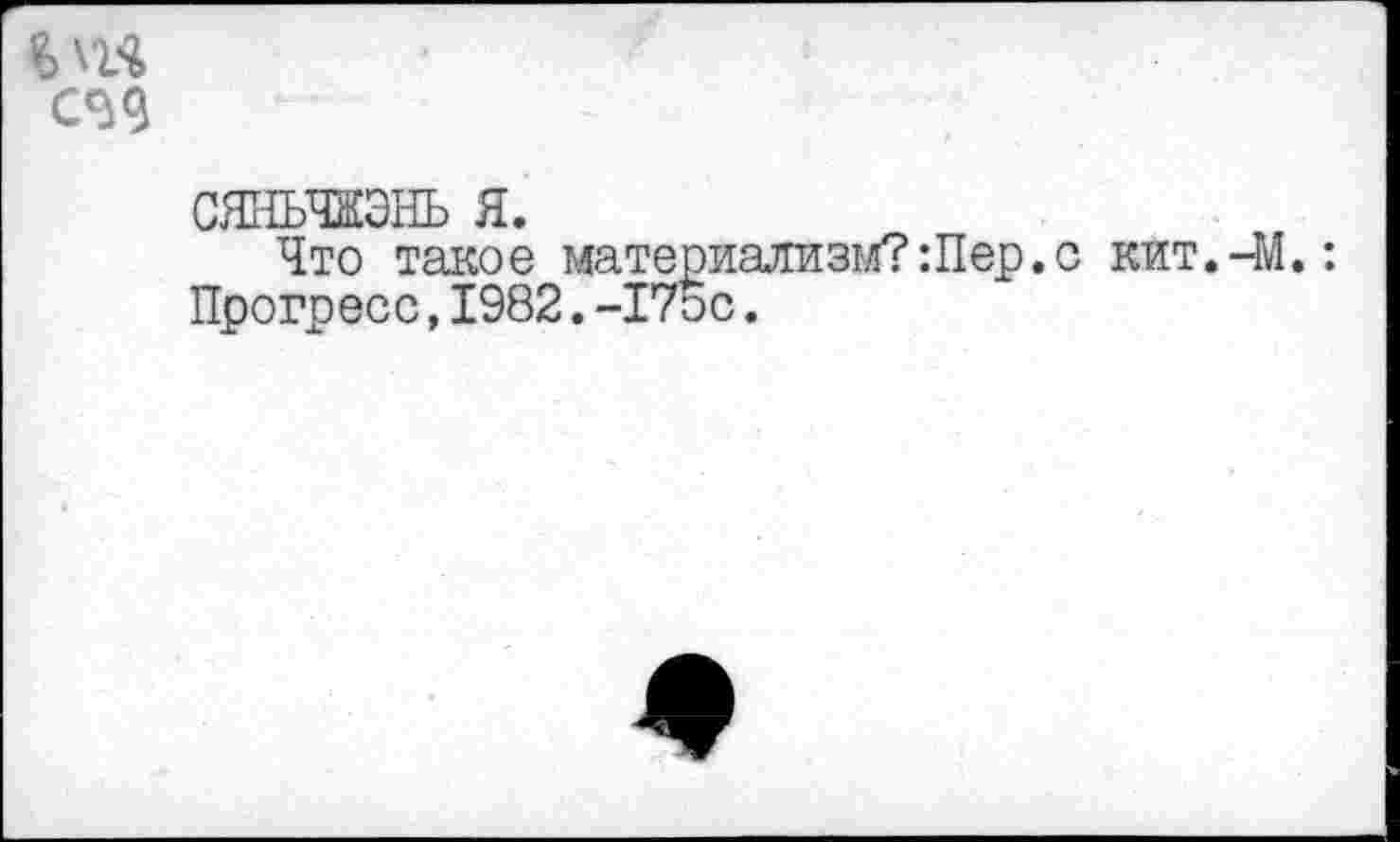 ﻿сяньчжэнь я.
Что такое материализм?Шер.с кит.-М.: Прогресс,1982.-175с.